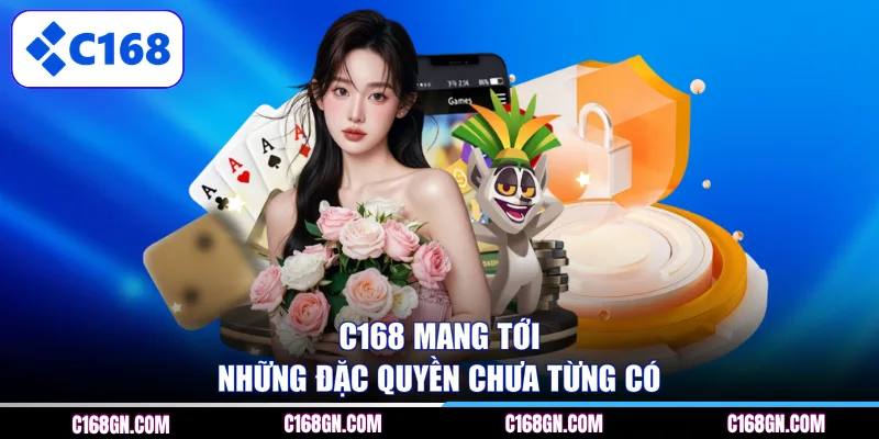 C168 mang tới những đặc quyền chưa từng có 