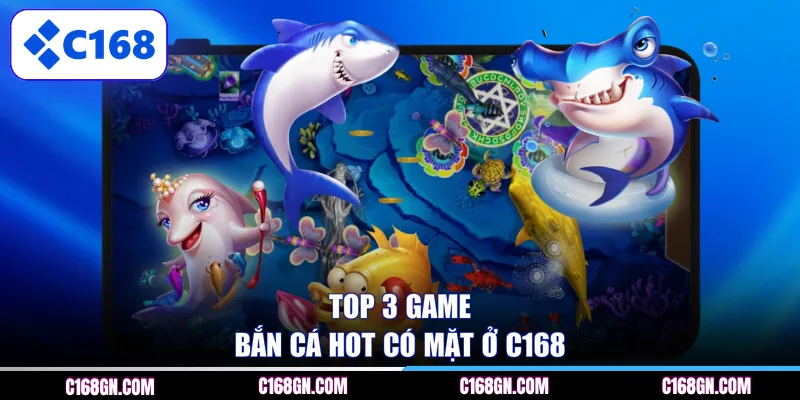 Top 3 game bắn cá hot có mặt ở C168