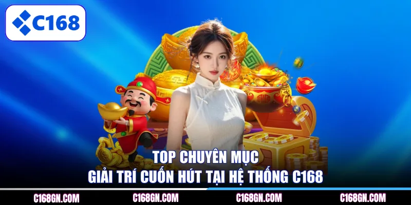 Top chuyên mục giải trí cuốn hút tại hệ thống C168 